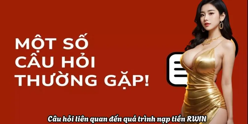 Câu hỏi liên quan đến quá trình nạp tiền Rwin