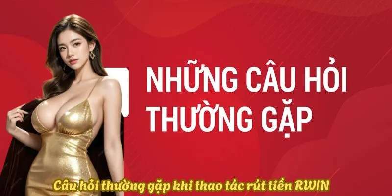 Câu hỏi thường gặp khi thao tác rút tiền Rwin