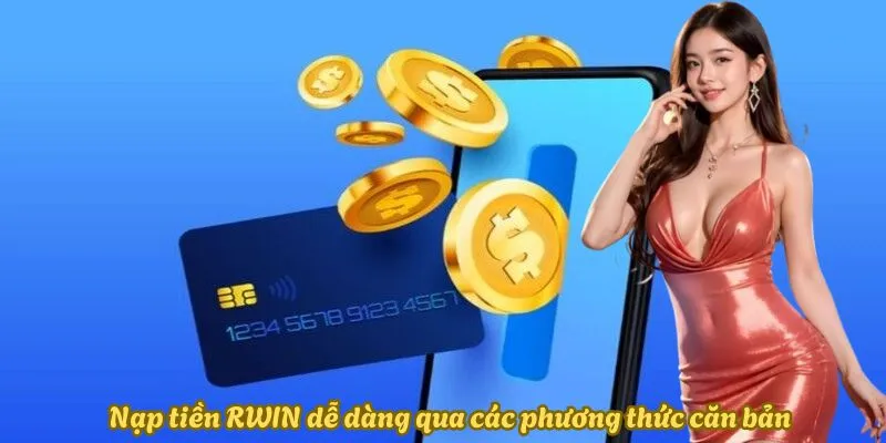 Nạp tiền Rwin dễ dàng qua các phương thức căn bản