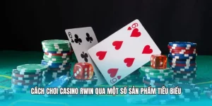 Cách chơi Casino RWIN qua một số sản phẩm tiêu biểu